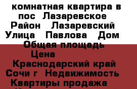 2-комнатная квартира в пос. Лазаревское › Район ­ Лазаревский › Улица ­ Павлова › Дом ­ 91 › Общая площадь ­ 60 › Цена ­ 3 580 000 - Краснодарский край, Сочи г. Недвижимость » Квартиры продажа   . Краснодарский край,Сочи г.